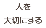 人を 大切にする