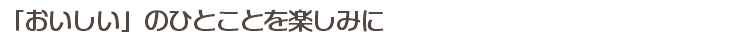 「おいしい」のひとことを楽しみに