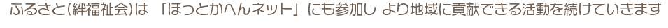  ふるさと(絆福祉会)は 「ほっとかへんネット」にも参加し より地域に貢献できる活動を続けていきます