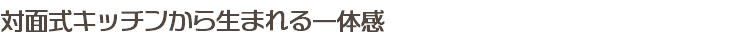 対面式キッチンから生まれる一体感