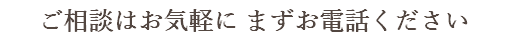 ご相談はお気軽に まずお電話ください