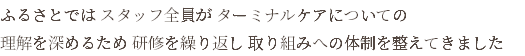 ふるさとでは スタッフ全員が ターミナルケアについての 理解を深めるため 研修を繰り返し 取り組みへの体制を整えてきました